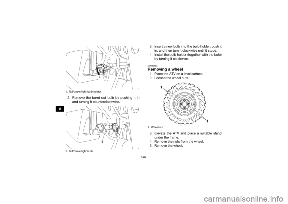 YAMAHA KODIAK 700 2016 Owners Manual 8-64
82. Remove the burnt-out bulb by pushing it in
and turning it counterclockwise. 3. Insert a new bulb into the bulb holder, push it
in, and then turn it clockwise until it stops.
4. Install the bu YAMAHA KODIAK 700 2016 Owners Manual 8-64
82. Remove the burnt-out bulb by pushing it in
and turning it counterclockwise. 3. Insert a new bulb into the bulb holder, push it
in, and then turn it clockwise until it stops.
4. Install the bu