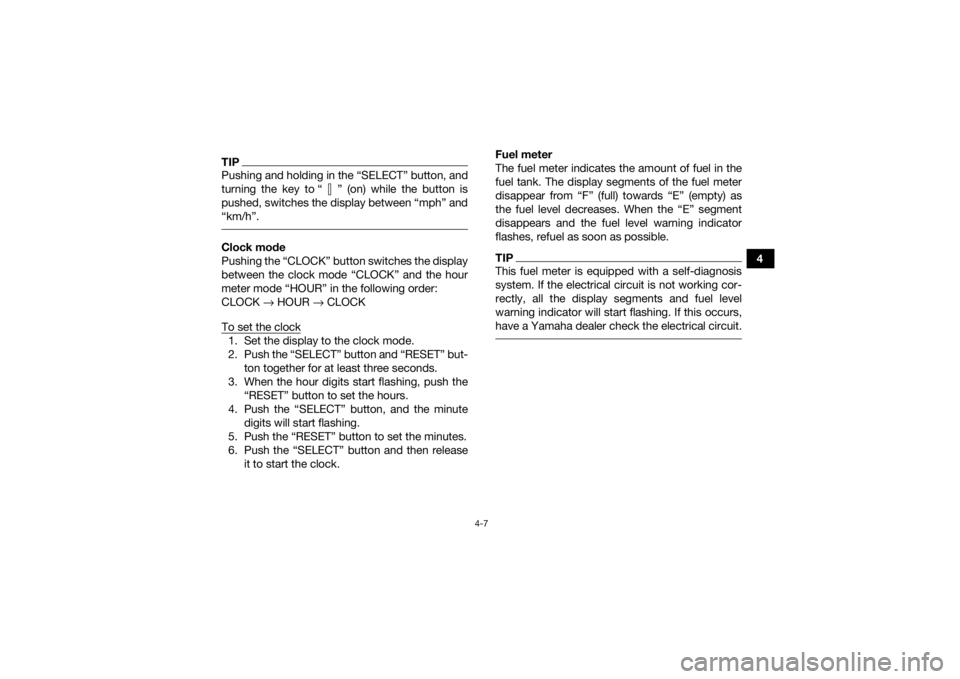 YAMAHA KODIAK 700 2016 Owners Guide 4-7
4
TIPPushing and holding in the “SELECT” button, and
turning the key to “ ” (on) while the button is
pushed, switches the display between “mph” and
“km/h”. Clock mode
Pushing the YAMAHA KODIAK 700 2016 Owners Guide 4-7
4
TIPPushing and holding in the “SELECT” button, and
turning the key to “ ” (on) while the button is
pushed, switches the display between “mph” and
“km/h”. Clock mode
Pushing the
