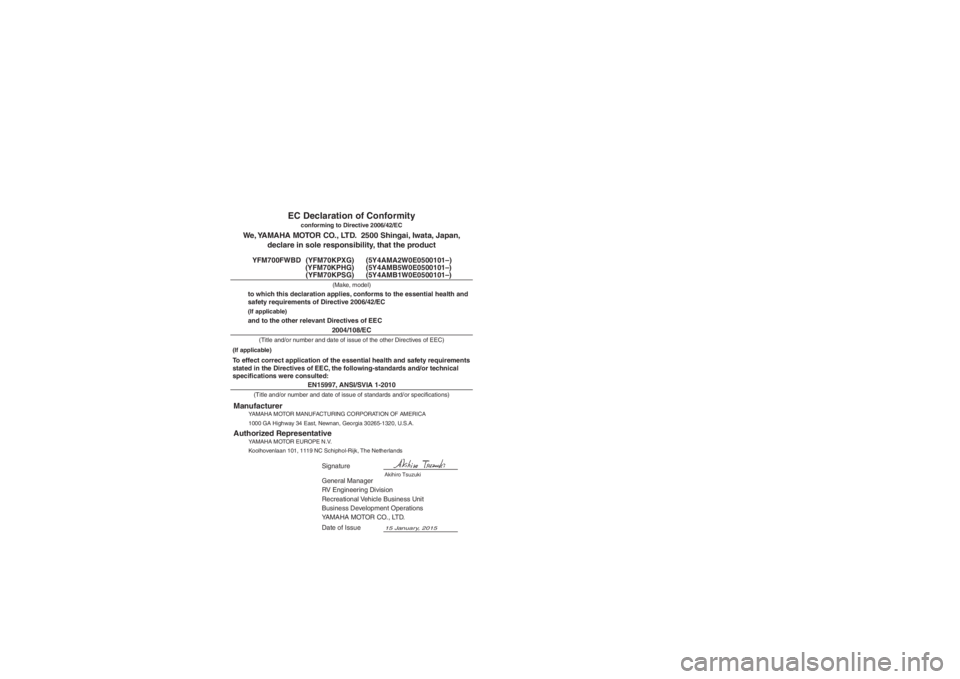YAMAHA KODIAK 700 2016 Owners Manual EN15997, ANSI/SVIA 1-2010
General Manager
RV Engineering Division
Recreational Vehicle Business Unit
Business Development Operations
YAMAHA MOTOR CO., LTD.
15 January, 2015
We, YAMAHA MOTOR CO., LTD. YAMAHA KODIAK 700 2016 Owners Manual EN15997, ANSI/SVIA 1-2010
General Manager
RV Engineering Division
Recreational Vehicle Business Unit
Business Development Operations
YAMAHA MOTOR CO., LTD.
15 January, 2015
We, YAMAHA MOTOR CO., LTD.