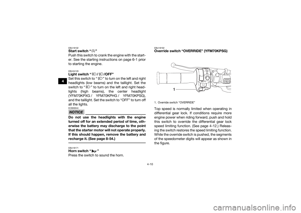 YAMAHA KODIAK 700 2016 Service Manual 4-10
4
EBU18102Start switch “ ”
Push this switch to crank the engine with the start-
er. See the starting instructions on page 6-1 prior
to starting the engine.EBU34120Light switch “ / /OFF”
S YAMAHA KODIAK 700 2016 Service Manual 4-10
4
EBU18102Start switch “ ”
Push this switch to crank the engine with the start-
er. See the starting instructions on page 6-1 prior
to starting the engine.EBU34120Light switch “ / /OFF”
S
