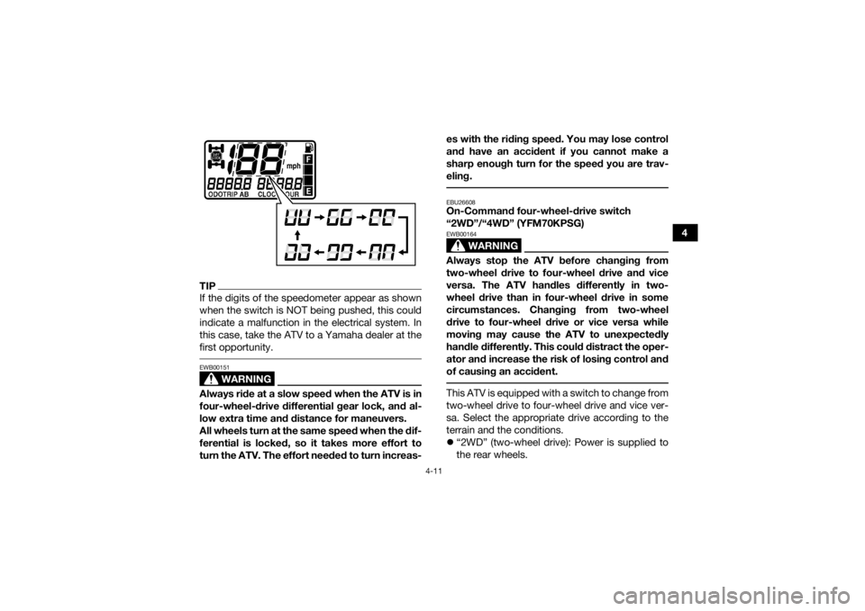 YAMAHA KODIAK 700 2016 Service Manual 4-11
4
TIPIf the digits of the speedometer appear as shown
when the switch is NOT being pushed, this could
indicate a malfunction in the electrical system. In
this case, take the ATV to a Yamaha deale YAMAHA KODIAK 700 2016 Service Manual 4-11
4
TIPIf the digits of the speedometer appear as shown
when the switch is NOT being pushed, this could
indicate a malfunction in the electrical system. In
this case, take the ATV to a Yamaha deale