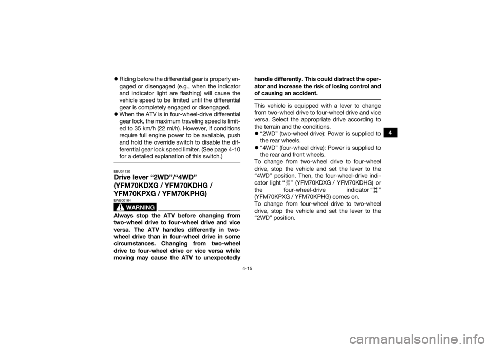 YAMAHA KODIAK 700 2016 Service Manual 4-15
4
Riding before the differential gear is properly en-
gaged or disengaged (e.g., when the indicator
and indicator light are flashing) will cause the
vehicle speed to be limited until the diff YAMAHA KODIAK 700 2016 Service Manual 4-15
4
Riding before the differential gear is properly en-
gaged or disengaged (e.g., when the indicator
and indicator light are flashing) will cause the
vehicle speed to be limited until the diff