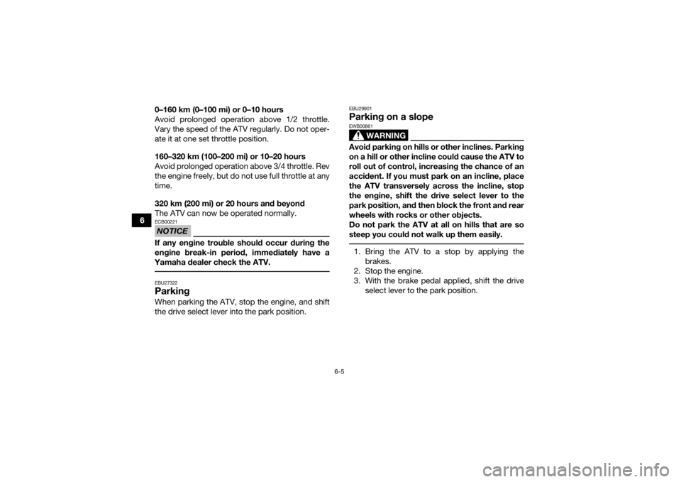 YAMAHA KODIAK 700 2016 Repair Manual 6-5
60–160 km (0–100 mi) or 0–10 hours
Avoid prolonged operation above 1/2 throttle.
Vary the speed of the ATV regularly. Do not oper-
ate it at one set throttle position.
160–320 km (100–20 YAMAHA KODIAK 700 2016 Repair Manual 6-5
60–160 km (0–100 mi) or 0–10 hours
Avoid prolonged operation above 1/2 throttle.
Vary the speed of the ATV regularly. Do not oper-
ate it at one set throttle position.
160–320 km (100–20