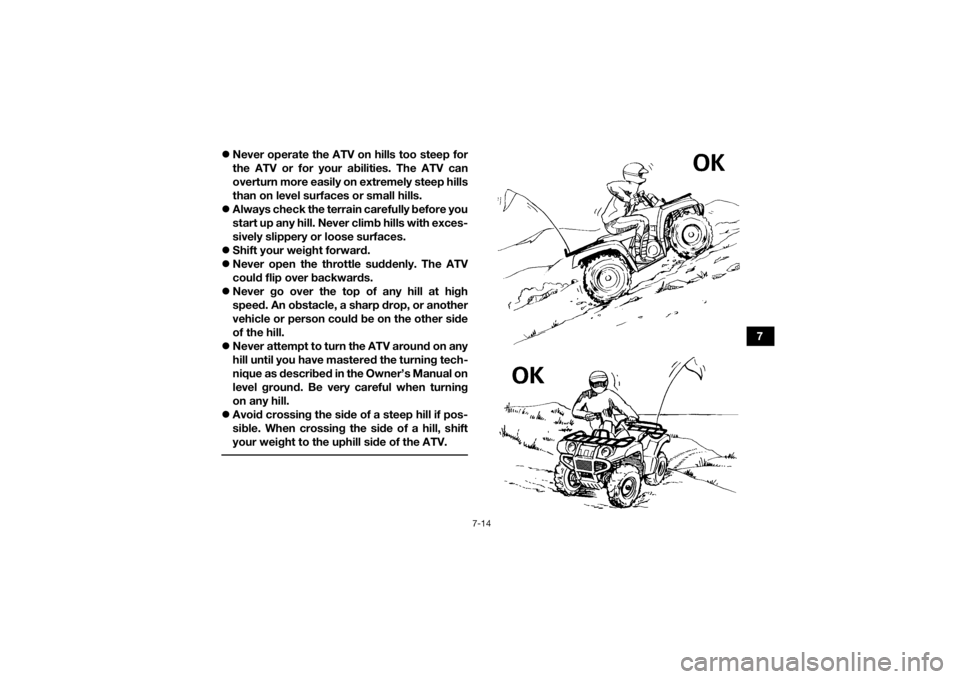 YAMAHA KODIAK 700 2016 Manual Online 7-14
7
Never operate the ATV on hills too steep for
the ATV or for your abilities. The ATV can
overturn more easily on extremely steep hills
than on level surfaces or small hills.
Always check YAMAHA KODIAK 700 2016 Manual Online 7-14
7
Never operate the ATV on hills too steep for
the ATV or for your abilities. The ATV can
overturn more easily on extremely steep hills
than on level surfaces or small hills.
Always check