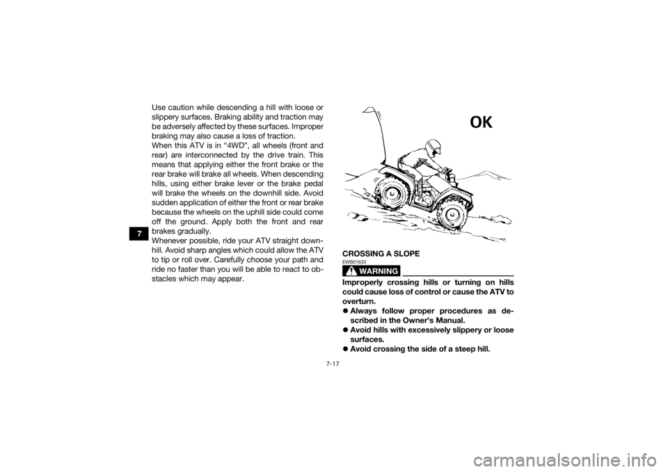 YAMAHA KODIAK 700 2016 Manual Online 7-17
7Use caution while descending a hill with loose or
slippery surfaces. Braking ability and traction may
be adversely affected by these surfaces. Improper
braking may also cause a loss of traction. YAMAHA KODIAK 700 2016 Manual Online 7-17
7Use caution while descending a hill with loose or
slippery surfaces. Braking ability and traction may
be adversely affected by these surfaces. Improper
braking may also cause a loss of traction.