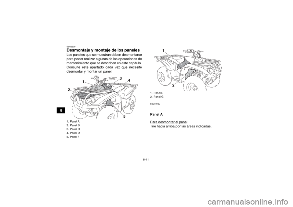 YAMAHA KODIAK 700 2016  Manuale de Empleo (in Spanish) 8-11
8
SBU23091Desmontaje y montaje de los panelesLos paneles que se muestran deben desmontarse
para poder realizar algunas de las operaciones de
mantenimiento que se describen en este capítulo.
Cons