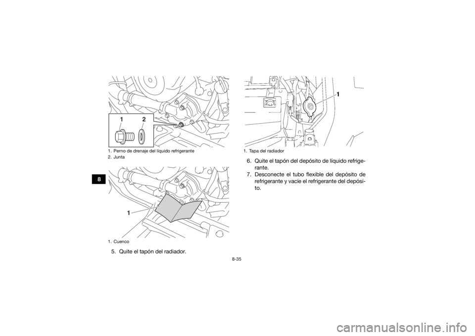 YAMAHA KODIAK 700 2016 Manuale de Empleo (in Spanish) 8-35
85. Quite el tapón del radiador. 6. Quite el tapón del depósito de líquido refrige-
rante.
7. Desconecte el tubo flexible del depósito de refrigerante y vacíe el refrigerante del depósi-
t YAMAHA KODIAK 700 2016 Manuale de Empleo (in Spanish) 8-35
85. Quite el tapón del radiador. 6. Quite el tapón del depósito de líquido refrige-
rante.
7. Desconecte el tubo flexible del depósito de refrigerante y vacíe el refrigerante del depósi-
t