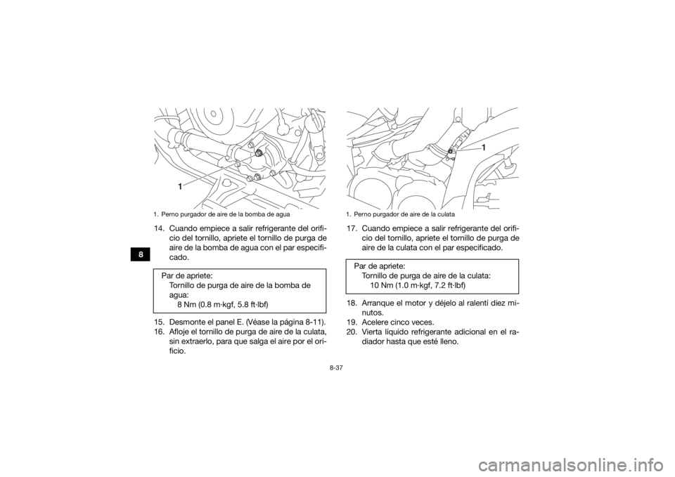 YAMAHA KODIAK 700 2016 Manuale de Empleo (in Spanish) 8-37
814. Cuando empiece a salir refrigerante del orifi-
cio del tornillo, apriete el tornillo de purga de
aire de la bomba de agua con el par especifi-
cado.
15. Desmonte el panel E. (Véase la pági YAMAHA KODIAK 700 2016 Manuale de Empleo (in Spanish) 8-37
814. Cuando empiece a salir refrigerante del orifi-
cio del tornillo, apriete el tornillo de purga de
aire de la bomba de agua con el par especifi-
cado.
15. Desmonte el panel E. (Véase la pági