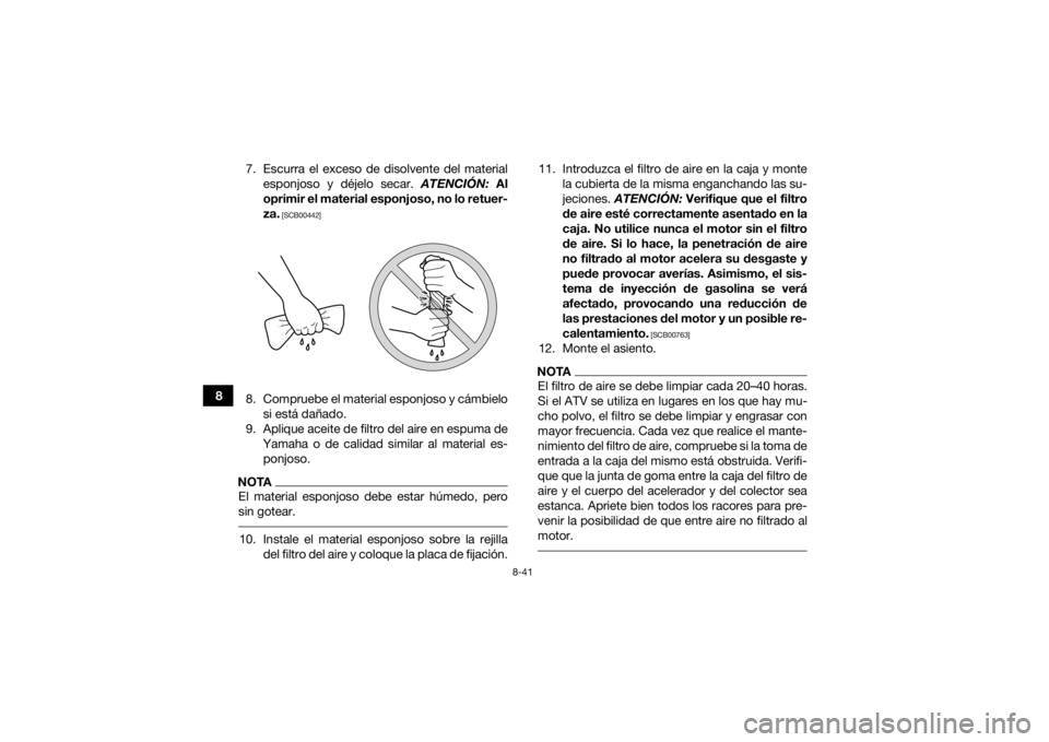 YAMAHA KODIAK 700 2016  Manuale de Empleo (in Spanish) 8-41
87. Escurra el exceso de disolvente del material
esponjoso y déjelo secar.  ATENCIÓN: Al
oprimir el material esponjoso, no lo retuer-
za.
 [SCB00442]
8. Compruebe el material esponjoso y cámbi