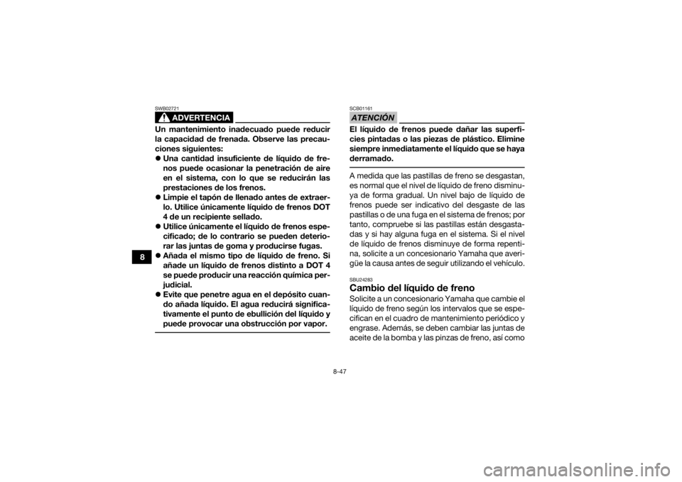 YAMAHA KODIAK 700 2016 Manuale de Empleo (in Spanish) 8-47
8
ADVERTENCIA
SWB02721Un mantenimiento inadecuado puede reducir
la capacidad de frenada. Observe las precau-
ciones siguientes:
Una cantidad insuficiente de líquido de fre-
nos puede ocasiona YAMAHA KODIAK 700 2016 Manuale de Empleo (in Spanish) 8-47
8
ADVERTENCIA
SWB02721Un mantenimiento inadecuado puede reducir
la capacidad de frenada. Observe las precau-
ciones siguientes:
Una cantidad insuficiente de líquido de fre-
nos puede ocasiona