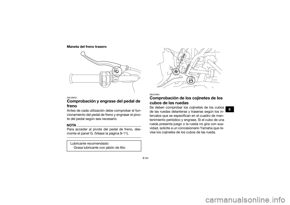 YAMAHA KODIAK 700 2016  Manuale de Empleo (in Spanish) 8-54
8
Maneta del freno trasero
SBU28833Comprobación y engrase del pedal de 
frenoAntes de cada utilización debe comprobar el fun-
cionamiento del pedal de freno y engrasar el pivo-
te del pedal seg