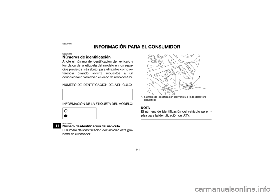 YAMAHA KODIAK 700 2016  Manuale de Empleo (in Spanish) 11-1
11
SBU26001
INFORMACIÓN PARA EL CONSUMIDOR
SBU28202Números de identificaciónAnote el número de identificación del vehículo y
los datos de la etiqueta del modelo en los espa-
cios previstos 