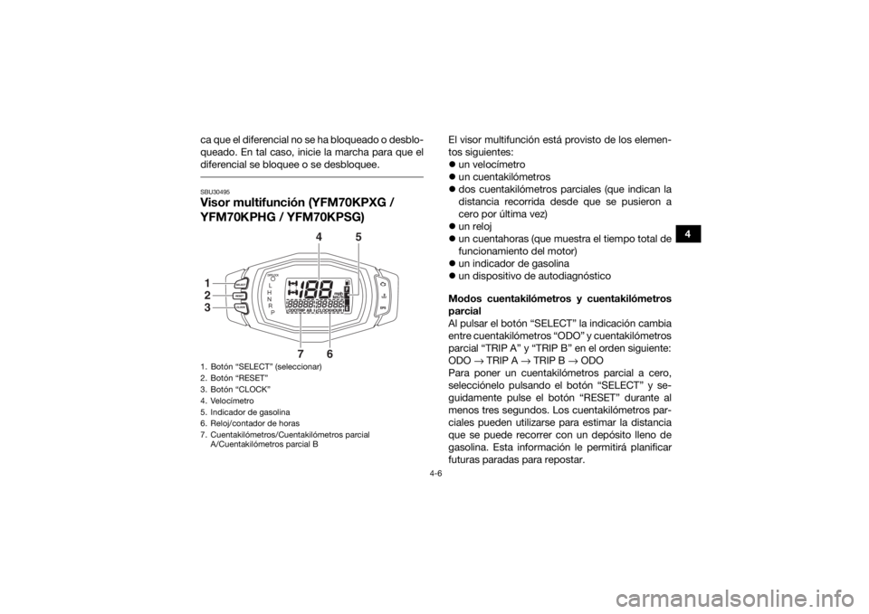 YAMAHA KODIAK 700 2016 Manuale de Empleo (in Spanish) 4-6
4
ca que el diferencial no se ha bloqueado o desblo-
queado. En tal caso, inicie la marcha para que el
diferencial se bloquee o se desbloquee.
SBU30495Visor multifunción (YFM70KPXG /
YFM70KPHG YAMAHA KODIAK 700 2016 Manuale de Empleo (in Spanish) 4-6
4
ca que el diferencial no se ha bloqueado o desblo-
queado. En tal caso, inicie la marcha para que el
diferencial se bloquee o se desbloquee.
SBU30495Visor multifunción (YFM70KPXG /
YFM70KPHG