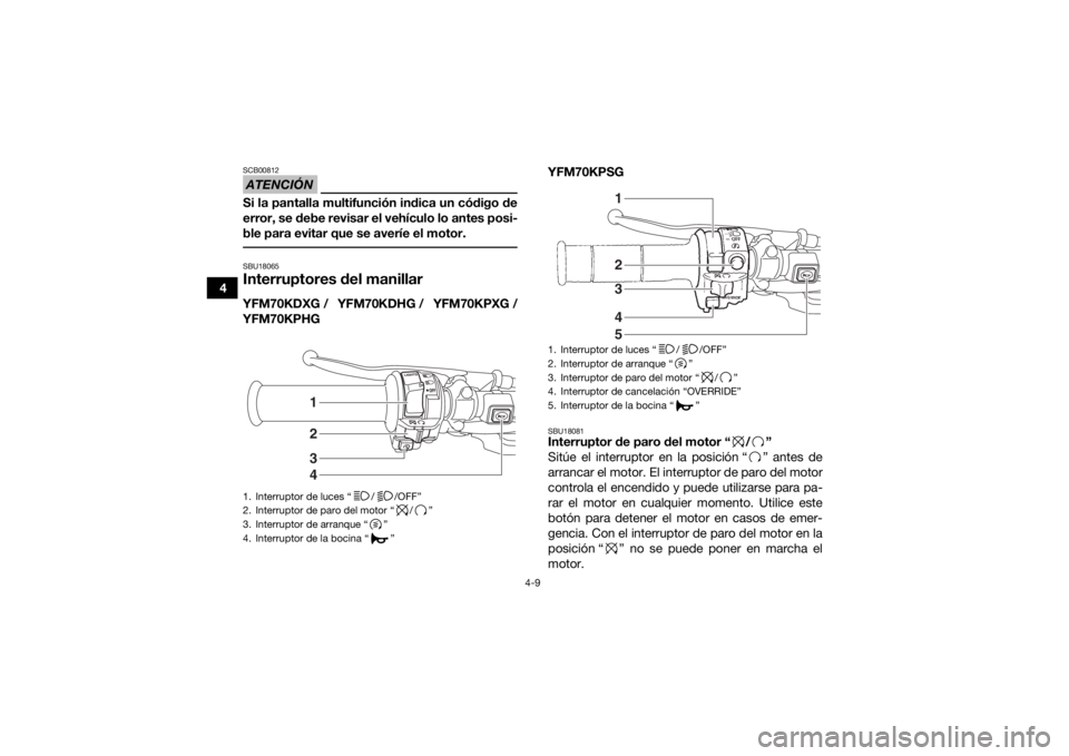 YAMAHA KODIAK 700 2016 Manuale de Empleo (in Spanish) 4-9
4
ATENCIÓNSCB00812Si la pantalla multifunción indica un código de
error, se debe revisar el vehículo lo antes posi-
ble para evitar que se averíe el motor. SBU18065Interruptores del manillarY YAMAHA KODIAK 700 2016 Manuale de Empleo (in Spanish) 4-9
4
ATENCIÓNSCB00812Si la pantalla multifunción indica un código de
error, se debe revisar el vehículo lo antes posi-
ble para evitar que se averíe el motor. SBU18065Interruptores del manillarY