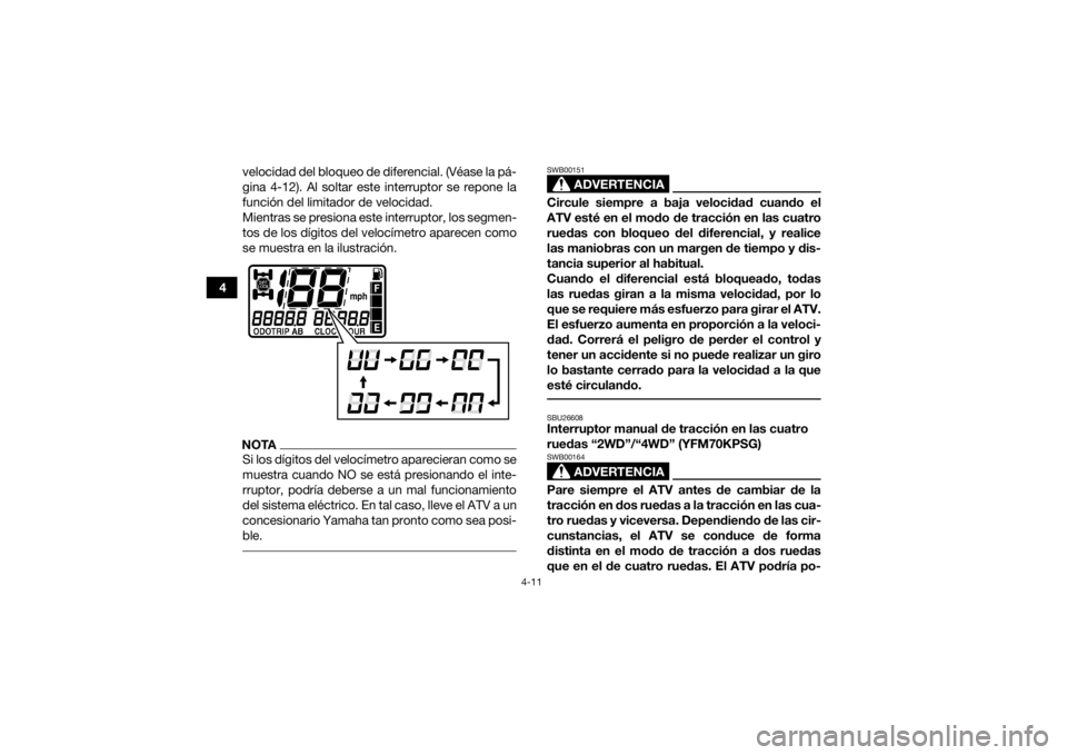 YAMAHA KODIAK 700 2016 Manuale de Empleo (in Spanish) 4-11
4velocidad del bloqueo de diferencial. (Véase la pá-
gina 4-12). Al soltar este interruptor se repone la
función del limitador de velocidad.
Mientras se presiona este interruptor, los segmen-
YAMAHA KODIAK 700 2016 Manuale de Empleo (in Spanish) 4-11
4velocidad del bloqueo de diferencial. (Véase la pá-
gina 4-12). Al soltar este interruptor se repone la
función del limitador de velocidad.
Mientras se presiona este interruptor, los segmen-