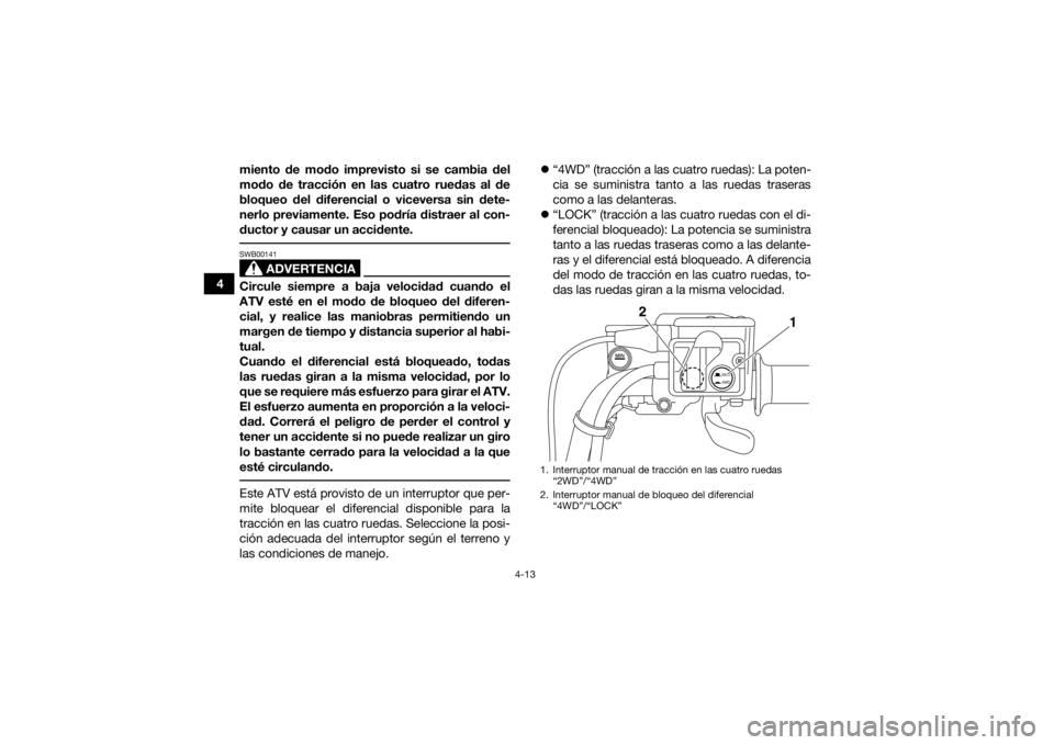 YAMAHA KODIAK 700 2016 Manuale de Empleo (in Spanish) 4-13
4miento de modo imprevisto si se cambia del
modo de tracción en las cuatro ruedas al de
bloqueo del diferencial o viceversa sin dete-
nerlo previamente. Eso podría distraer al con-
ductor y cau YAMAHA KODIAK 700 2016 Manuale de Empleo (in Spanish) 4-13
4miento de modo imprevisto si se cambia del
modo de tracción en las cuatro ruedas al de
bloqueo del diferencial o viceversa sin dete-
nerlo previamente. Eso podría distraer al con-
ductor y cau