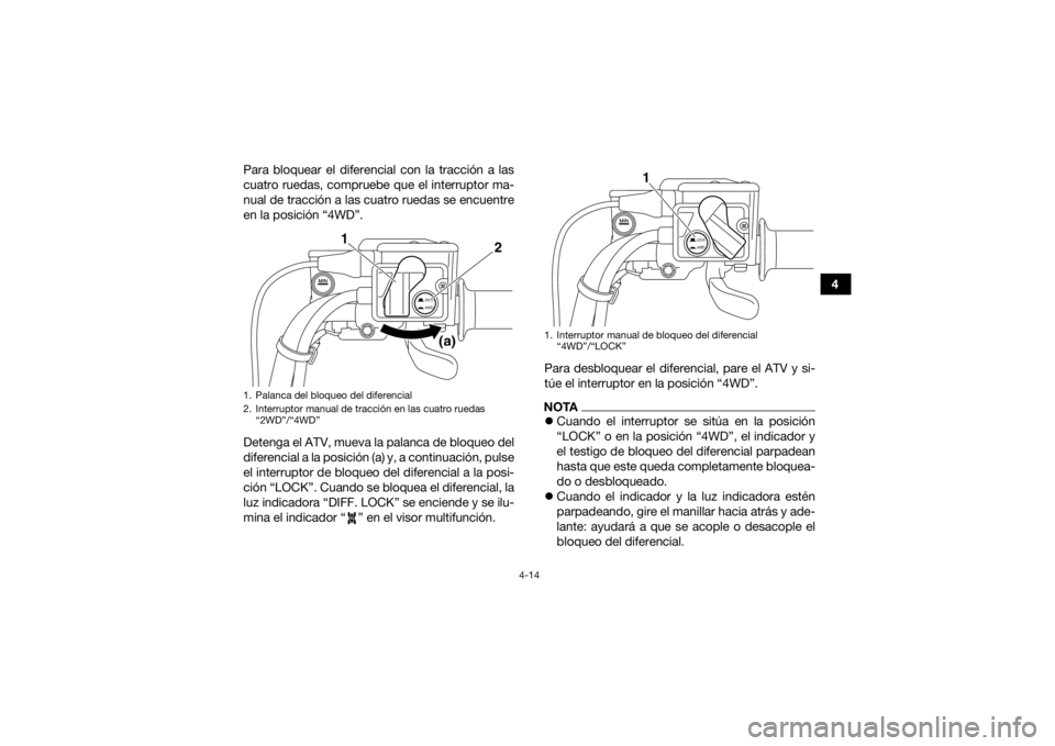 YAMAHA KODIAK 700 2016 Manuale de Empleo (in Spanish) 4-14
4
Para bloquear el diferencial con la tracción a las
cuatro ruedas, compruebe que el interruptor ma-
nual de tracción a las cuatro ruedas se encuentre
en la posición “4WD”.
Detenga el ATV, YAMAHA KODIAK 700 2016 Manuale de Empleo (in Spanish) 4-14
4
Para bloquear el diferencial con la tracción a las
cuatro ruedas, compruebe que el interruptor ma-
nual de tracción a las cuatro ruedas se encuentre
en la posición “4WD”.
Detenga el ATV,