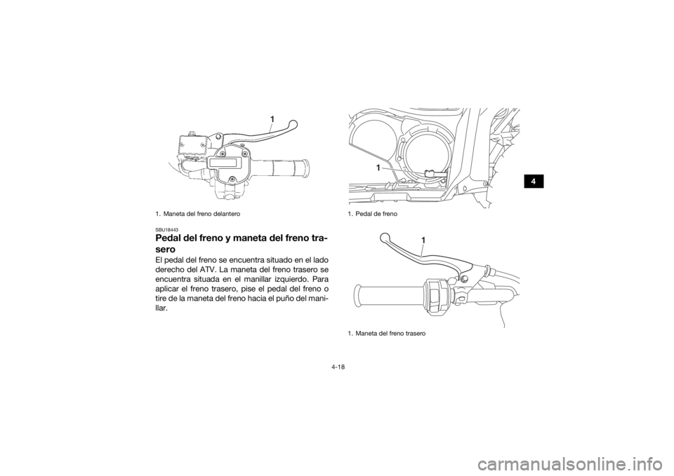 YAMAHA KODIAK 700 2016 Manuale de Empleo (in Spanish) 4-18
4
SBU18443Pedal del freno y maneta del freno tra-
seroEl pedal del freno se encuentra situado en el lado
derecho del ATV. La maneta del freno trasero se
encuentra situada en el manillar izquierdo YAMAHA KODIAK 700 2016 Manuale de Empleo (in Spanish) 4-18
4
SBU18443Pedal del freno y maneta del freno tra-
seroEl pedal del freno se encuentra situado en el lado
derecho del ATV. La maneta del freno trasero se
encuentra situada en el manillar izquierdo