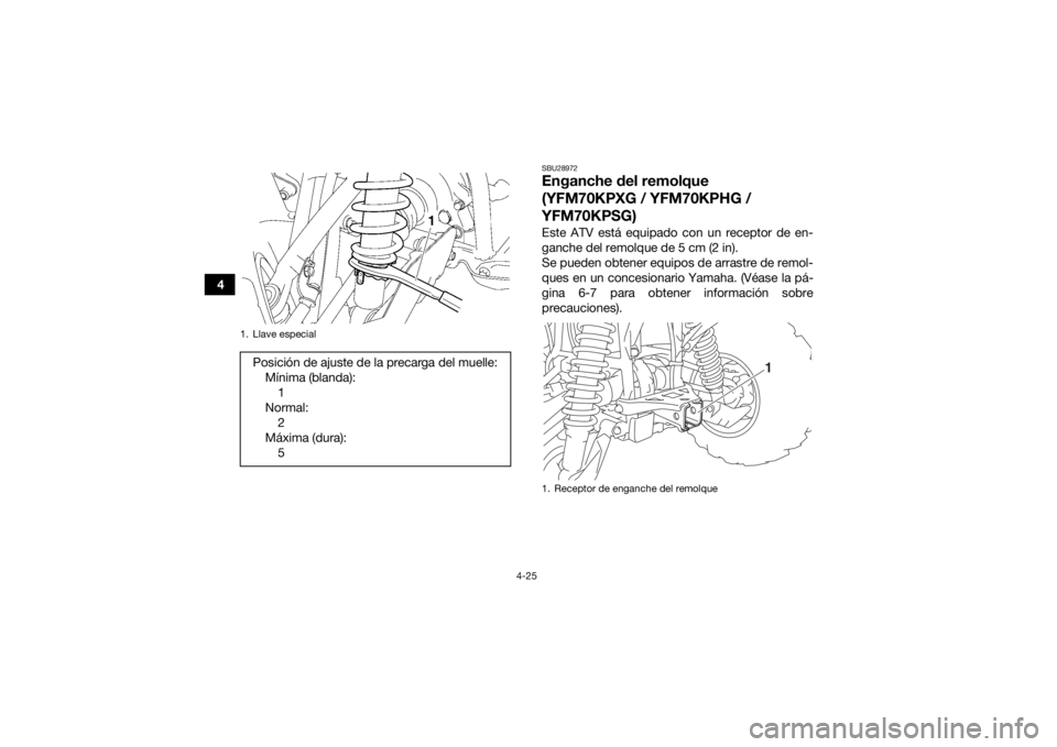 YAMAHA KODIAK 700 2016 Manuale de Empleo (in Spanish) 4-25
4
SBU28972Enganche del remolque
(YFM70KPXG / YFM70KPHG /
YFM70KPSG)Este ATV está equipado con un receptor de en-
ganche del remolque de 5 cm (2 in).
Se pueden obtener equipos de arrastre de re YAMAHA KODIAK 700 2016 Manuale de Empleo (in Spanish) 4-25
4
SBU28972Enganche del remolque
(YFM70KPXG / YFM70KPHG /
YFM70KPSG)Este ATV está equipado con un receptor de en-
ganche del remolque de 5 cm (2 in).
Se pueden obtener equipos de arrastre de re