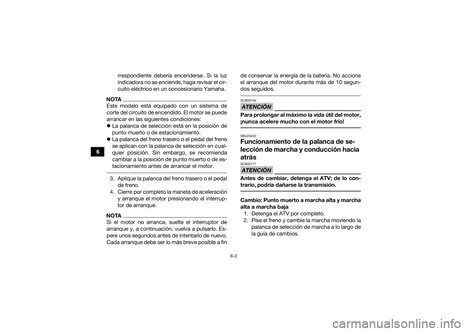 YAMAHA KODIAK 700 2016  Manuale de Empleo (in Spanish) 6-2
6rrespondiente debería encenderse. Si la luz
indicadora no se enciende, haga revisar el cir-
cuito eléctrico en un concesionario Yamaha.
NOTAEste modelo está equipado con un sistema de
corte de