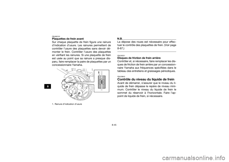 YAMAHA KODIAK 700 2016 Notices Demploi (in French) 8-45
8
FBUM0191Plaquettes de frein avant
Sur chaque plaquette de frein figure une rainure
d’indication d’usure. Les rainures permettent de
contrôler l’usure des plaquettes sans devoir dé-
mont YAMAHA KODIAK 700 2016 Notices Demploi (in French) 8-45
8
FBUM0191Plaquettes de frein avant
Sur chaque plaquette de frein figure une rainure
d’indication d’usure. Les rainures permettent de
contrôler l’usure des plaquettes sans devoir dé-
mont