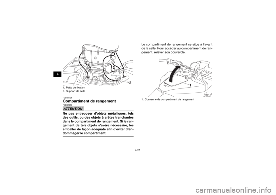 YAMAHA KODIAK 700 2016 Notices Demploi (in French) 4-23
4
FBU34151Compartiment de rangementATTENTIONFCB02320Ne pas entreposer d’objets métalliques, tels
des outils, ou des objets à arêtes tranchantes
dans le compartiment de rangement. Si le ran-
YAMAHA KODIAK 700 2016 Notices Demploi (in French) 4-23
4
FBU34151Compartiment de rangementATTENTIONFCB02320Ne pas entreposer d’objets métalliques, tels
des outils, ou des objets à arêtes tranchantes
dans le compartiment de rangement. Si le ran-