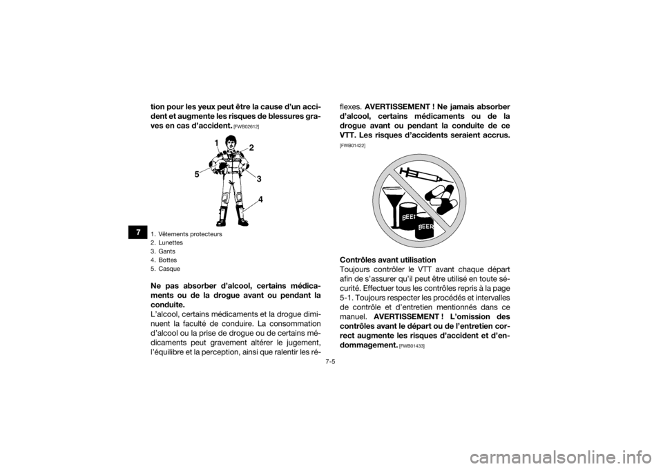 YAMAHA KODIAK 700 2016  Notices Demploi (in French) 7-5
7tion pour les yeux peut être la cause d’un acci-
dent et augmente les risques de blessures gra-
ves en cas d’accident.
 [FWB02612]
Ne pas absorber d’alcool, certains médica-
ments ou de l