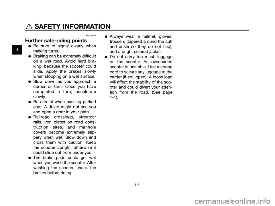 YAMAHA MAJESTY 125 2009 User Guide EAU10372
Further safe-riding points
●Be sure to signal clearly when
making turns.
●Braking can be extremely difficult
on a wet road. Avoid hard bra-
king, because the scooter could
slide. Apply th YAMAHA MAJESTY 125 2009 User Guide EAU10372
Further safe-riding points
●Be sure to signal clearly when
making turns.
●Braking can be extremely difficult
on a wet road. Avoid hard bra-
king, because the scooter could
slide. Apply th