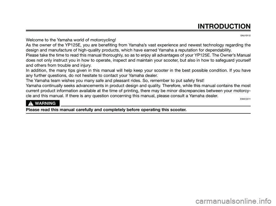 YAMAHA MAJESTY 125 2009  Owners Manual EAU10112
Welcome to the Yamaha world of motorcycling!
As the owner of the YP125E, you are benefiting from Yamaha’s vast experience and newest technology regarding the
design and manufacture of high-