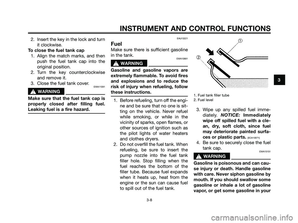 YAMAHA MAJESTY 125 2009  Owners Manual 2. Insert the key in the lock and turn
it clockwise.
To close the fuel tank cap
1. Align the match marks, and then
push the fuel tank cap into the
original position.
2. Turn the key counterclockwise
a