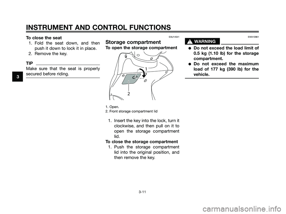 YAMAHA MAJESTY 125 2009 Owners Manual To close the seat
1. Fold the seat down, and then
push it down to lock it in place.
2. Remove the key.
TIP
Make sure that the seat is properly
secured before riding.
EAU14541
Storage compartment
To op YAMAHA MAJESTY 125 2009 Owners Manual To close the seat
1. Fold the seat down, and then
push it down to lock it in place.
2. Remove the key.
TIP
Make sure that the seat is properly
secured before riding.
EAU14541
Storage compartment
To op