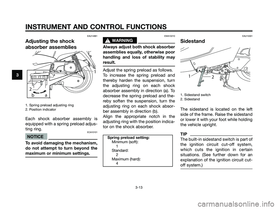 YAMAHA MAJESTY 125 2009 Owners Manual EAU14881
Adjusting the shock
absorber assemblies
1. Spring preload adjusting ring
2. Position indicator
Each shock absorber assembly is
equipped with a spring preload adjus-
ting ring.
ECA10101
NOTICE YAMAHA MAJESTY 125 2009 Owners Manual EAU14881
Adjusting the shock
absorber assemblies
1. Spring preload adjusting ring
2. Position indicator
Each shock absorber assembly is
equipped with a spring preload adjus-
ting ring.
ECA10101
NOTICE