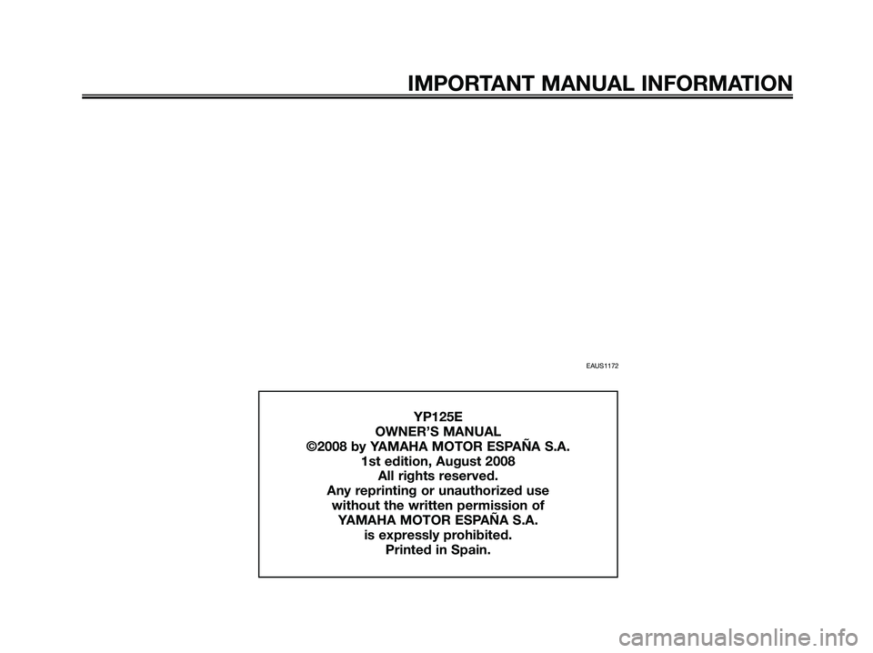 YAMAHA MAJESTY 125 2009 Owners Manual EAUS1172
IMPORTANT MANUAL INFORMATION
YP125E
OWNER’S MANUAL
©2008 by YAMAHA MOTOR ESPAÑA S.A.
1st edition, August 2008
All rights reserved.
Any reprinting or unauthorized use
without the written YAMAHA MAJESTY 125 2009 Owners Manual EAUS1172
IMPORTANT MANUAL INFORMATION
YP125E
OWNER’S MANUAL
©2008 by YAMAHA MOTOR ESPAÑA S.A.
1st edition, August 2008
All rights reserved.
Any reprinting or unauthorized use
without the written