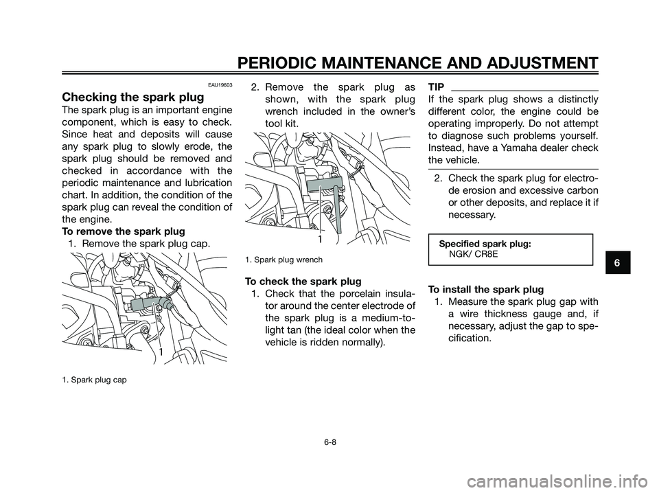 YAMAHA MAJESTY 125 2009 Service Manual EAU19603
Checking the spark plug
The spark plug is an important engine
component, which is easy to check.
Since heat and deposits will cause
any spark plug to slowly erode, the
spark plug should be re YAMAHA MAJESTY 125 2009 Service Manual EAU19603
Checking the spark plug
The spark plug is an important engine
component, which is easy to check.
Since heat and deposits will cause
any spark plug to slowly erode, the
spark plug should be re