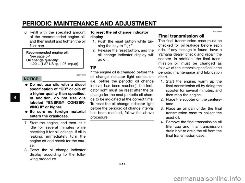 YAMAHA MAJESTY 125 2009 Service Manual 6. Refill with the specified amount
of the recommended engine oil,
and then install and tighten the oil
filler cap.
ECA11670
NOTICE
●Do not use oils with a diesel
specification of “CD” or oils o YAMAHA MAJESTY 125 2009 Service Manual 6. Refill with the specified amount
of the recommended engine oil,
and then install and tighten the oil
filler cap.
ECA11670
NOTICE
●Do not use oils with a diesel
specification of “CD” or oils o