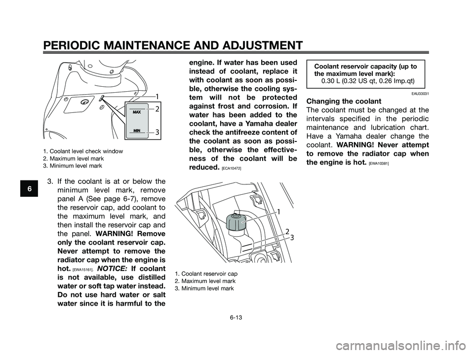 YAMAHA MAJESTY 125 2009 Service Manual 1. Coolant level check window
2. Maximum level mark
3. Minimum level mark
3. If the coolant is at or below the
minimum level mark, remove
panel A (See page 6-7), remove
the reservoir cap, add coolant YAMAHA MAJESTY 125 2009 Service Manual 1. Coolant level check window
2. Maximum level mark
3. Minimum level mark
3. If the coolant is at or below the
minimum level mark, remove
panel A (See page 6-7), remove
the reservoir cap, add coolant
