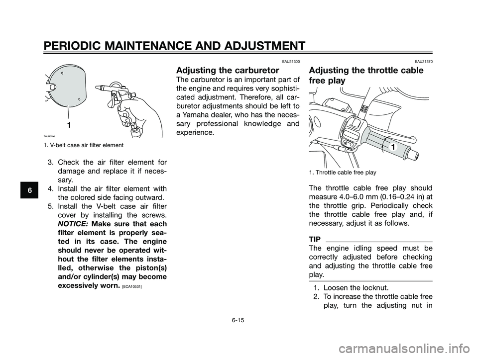 YAMAHA MAJESTY 125 2009 Workshop Manual 1. V-belt case air filter element
3. Check the air filter element for
damage and replace it if neces-
sary.
4. Install the air filter element with
the colored side facing outward.
5. Install the V-bel YAMAHA MAJESTY 125 2009 Workshop Manual 1. V-belt case air filter element
3. Check the air filter element for
damage and replace it if neces-
sary.
4. Install the air filter element with
the colored side facing outward.
5. Install the V-bel