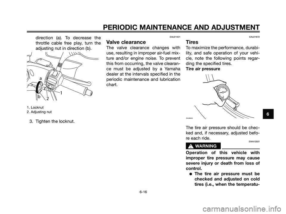 YAMAHA MAJESTY 125 2009 Workshop Manual direction (a). To decrease the
throttle cable free play, turn the
adjusting nut in direction (b).
1. Locknut
2. Adjusting nut
3. Tighten the locknut.
EAU21401
Valve clearance
The valve clearance chang YAMAHA MAJESTY 125 2009 Workshop Manual direction (a). To decrease the
throttle cable free play, turn the
adjusting nut in direction (b).
1. Locknut
2. Adjusting nut
3. Tighten the locknut.
EAU21401
Valve clearance
The valve clearance chang