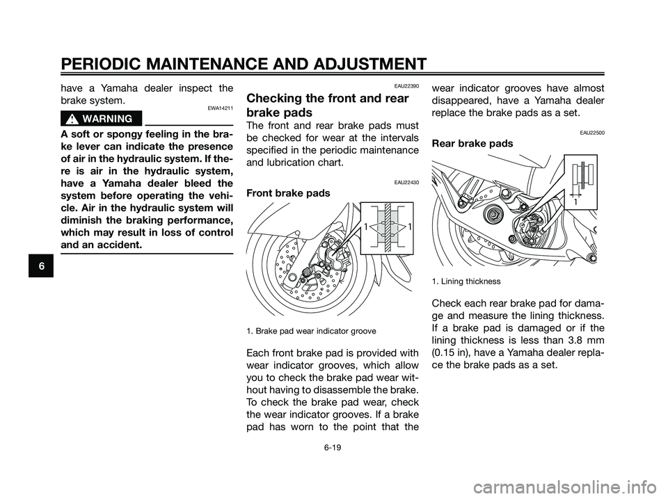 YAMAHA MAJESTY 125 2009 Workshop Manual have a Yamaha dealer inspect the
brake system.
EWA14211
s s
WARNING
A soft or spongy feeling in the bra-
ke lever can indicate the presence
of air in the hydraulic system. If the-
re is air in the hyd YAMAHA MAJESTY 125 2009 Workshop Manual have a Yamaha dealer inspect the
brake system.
EWA14211
s s
WARNING
A soft or spongy feeling in the bra-
ke lever can indicate the presence
of air in the hydraulic system. If the-
re is air in the hyd