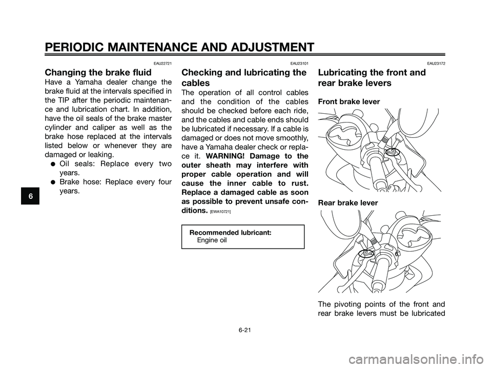 YAMAHA MAJESTY 125 2009 Workshop Manual EAU22721
Changing the brake fluid
Have a Yamaha dealer change the
brake fluid at the intervals specified in
the TIP after the periodic maintenan-
ce and lubrication chart. In addition,
have the oil se YAMAHA MAJESTY 125 2009 Workshop Manual EAU22721
Changing the brake fluid
Have a Yamaha dealer change the
brake fluid at the intervals specified in
the TIP after the periodic maintenan-
ce and lubrication chart. In addition,
have the oil se