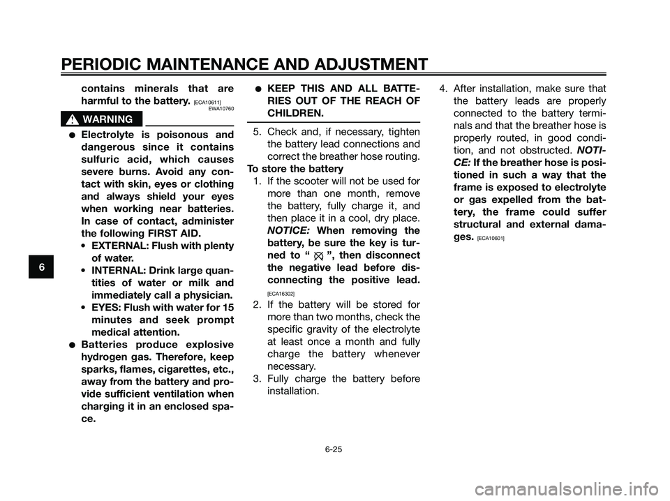 YAMAHA MAJESTY 125 2009 Repair Manual contains minerals that are
harmful to the battery. 
[ECA10611]
EWA10760
s s
WARNING
●Electrolyte is poisonous and
dangerous since it contains
sulfuric acid, which causes
severe burns. Avoid any con-