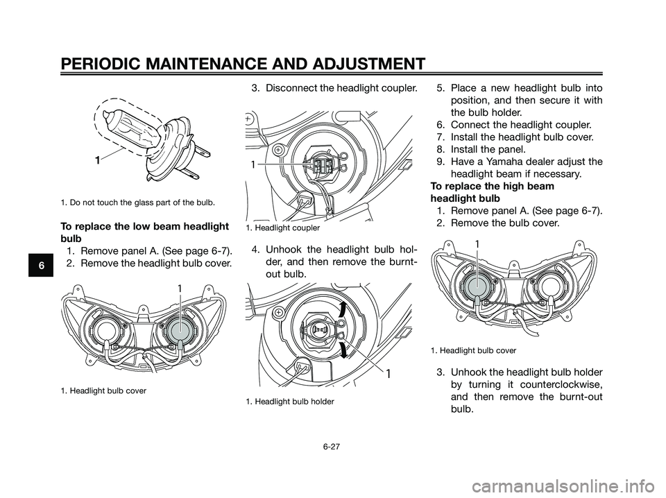 YAMAHA MAJESTY 125 2009 Repair Manual 1. Do not touch the glass part of the bulb.
To replace the low beam headlight
bulb
1. Remove panel A. (See page 6-7).
2. Remove the headlight bulb cover.
1. Headlight bulb cover
3. Disconnect the hea YAMAHA MAJESTY 125 2009 Repair Manual 1. Do not touch the glass part of the bulb.
To replace the low beam headlight
bulb
1. Remove panel A. (See page 6-7).
2. Remove the headlight bulb cover.
1. Headlight bulb cover
3. Disconnect the hea