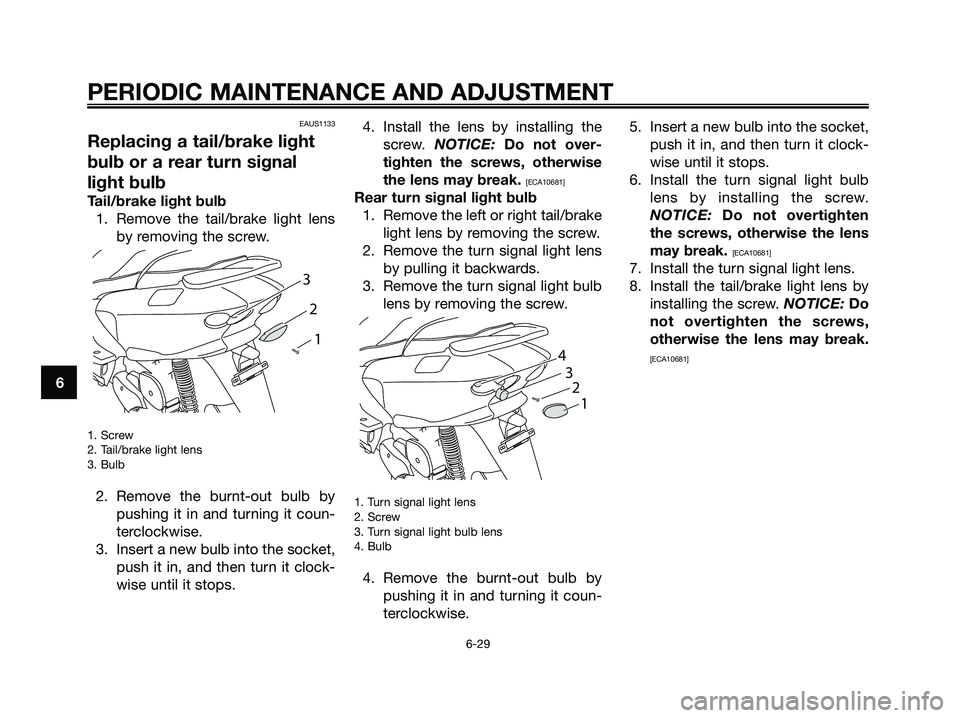 YAMAHA MAJESTY 125 2009 Repair Manual
EAUS1133
Replacing a tail/brake light
bulb or a rear turn signal
light bulb
Tail/brake light bulb1. Remove the tail/brake light lens by removing the screw.
1. Screw
2. Tail/brake light lens
3. Bulb
2 YAMAHA MAJESTY 125 2009 Repair Manual
EAUS1133
Replacing a tail/brake light
bulb or a rear turn signal
light bulb
Tail/brake light bulb1. Remove the tail/brake light lens by removing the screw.
1. Screw
2. Tail/brake light lens
3. Bulb
2