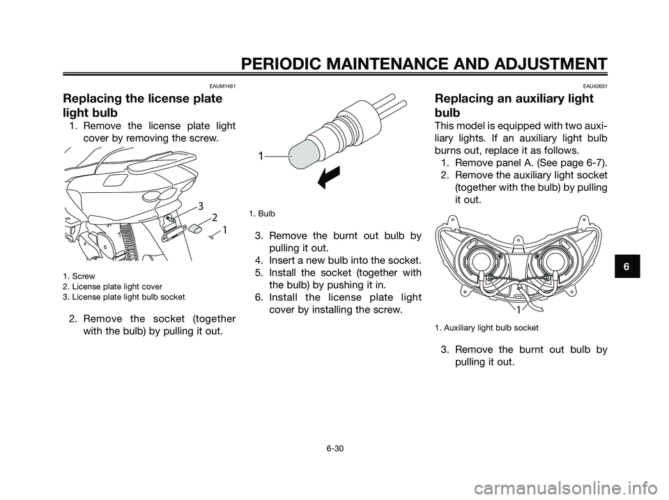 YAMAHA MAJESTY 125 2009 Repair Manual EAUM1461
Replacing the license plate
light bulb
1. Remove the license plate light
cover by removing the screw.
1. Screw
2. License plate light cover
3. License plate light bulb socket
2. Remove the so YAMAHA MAJESTY 125 2009 Repair Manual EAUM1461
Replacing the license plate
light bulb
1. Remove the license plate light
cover by removing the screw.
1. Screw
2. License plate light cover
3. License plate light bulb socket
2. Remove the so