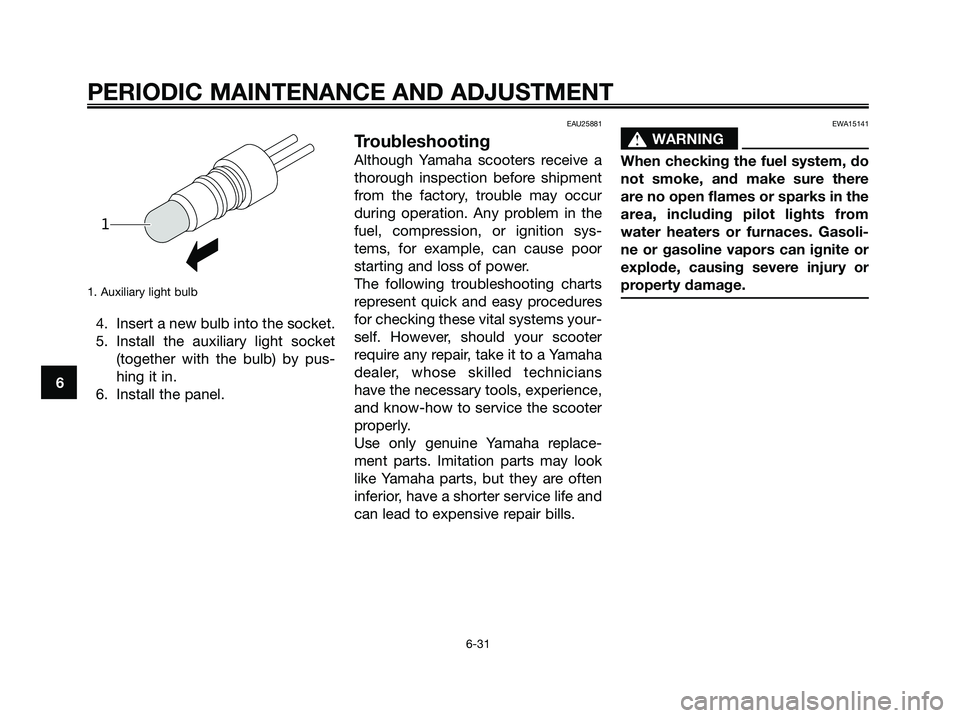 YAMAHA MAJESTY 125 2009 Repair Manual 1. Auxiliary light bulb
4. Insert a new bulb into the socket.
5. Install the auxiliary light socket
(together with the bulb) by pus-
hing it in.
6. Install the panel.
EAU25881
Troubleshooting
Although YAMAHA MAJESTY 125 2009 Repair Manual 1. Auxiliary light bulb
4. Insert a new bulb into the socket.
5. Install the auxiliary light socket
(together with the bulb) by pus-
hing it in.
6. Install the panel.
EAU25881
Troubleshooting
Although