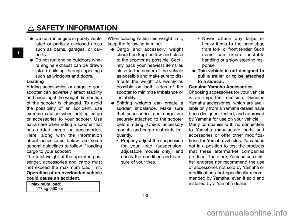 YAMAHA MAJESTY 125 2009  Owners Manual ●Do not run engine in poorly venti-
lated or partially enclosed areas
such as barns, garages, or car-
ports.
●Do not run engine outdoors whe-
re engine exhaust can be drawn
into a building through