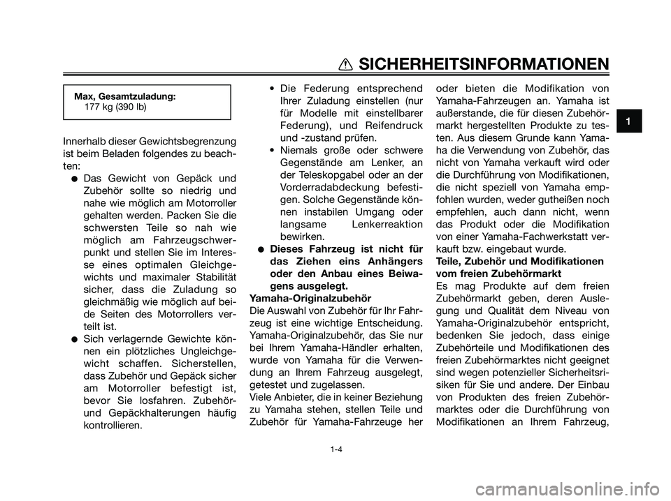YAMAHA MAJESTY 125 2009  Betriebsanleitungen (in German) 1
SICHERHEITSINFORMATIONEN
1-4
Innerhalb dieser Gewichtsbegrenzung
ist beim Beladen folgendes zu beach-
ten:
●Das Gewicht von Gepäck und
Zubehör sollte so niedrig und
nahe wie möglich am Motorrol