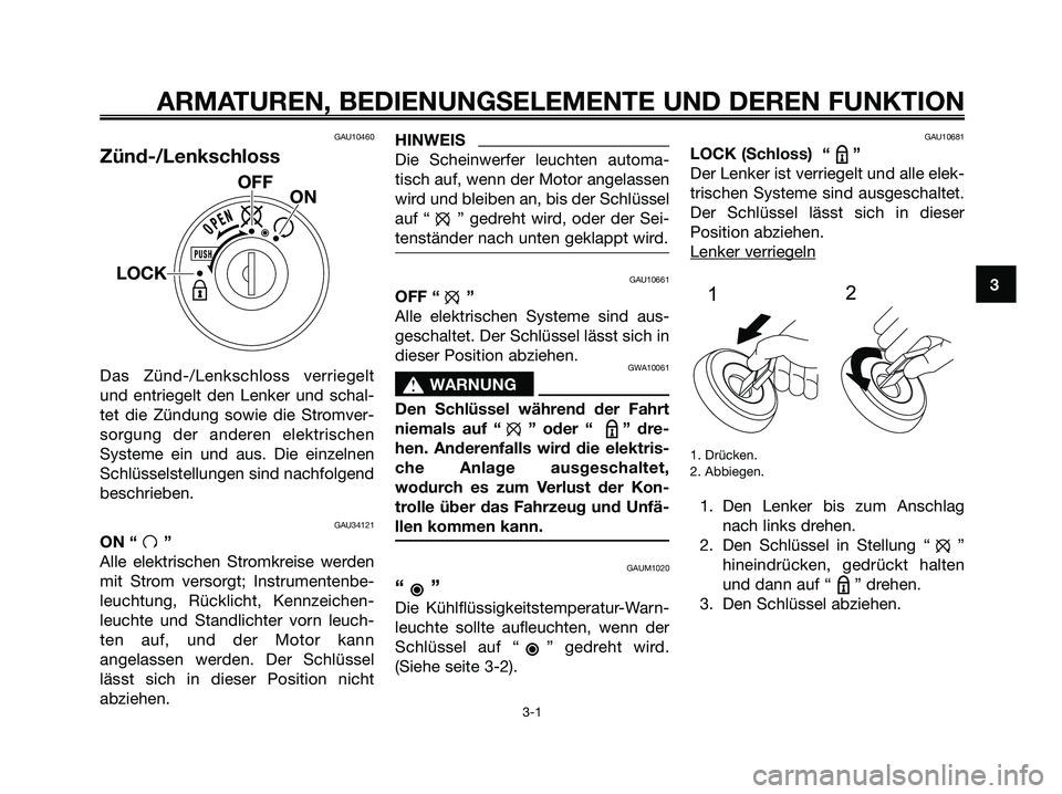 YAMAHA MAJESTY 125 2009  Betriebsanleitungen (in German) GAU10460
Zünd-/Lenkschloss
Das Zünd-/Lenkschloss verriegelt
und entriegelt den Lenker und schal-
tet die Zündung sowie die Stromver-
sorgung der anderen elektrischen
Systeme ein und aus. Die einzel