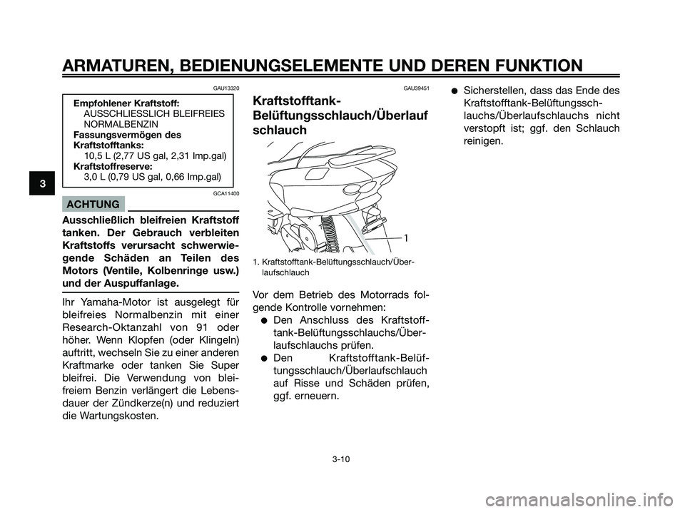 YAMAHA MAJESTY 125 2009 Betriebsanleitungen (in German) GAU13320
GCA11400
ACHTUNG
Ausschließlich bleifreien Kraftstoff
tanken. Der Gebrauch verbleiten
Kraftstoffs verursacht schwerwie-
gende Schäden an Teilen des
Motors (Ventile, Kolbenringe usw.)
und de YAMAHA MAJESTY 125 2009 Betriebsanleitungen (in German) GAU13320
GCA11400
ACHTUNG
Ausschließlich bleifreien Kraftstoff
tanken. Der Gebrauch verbleiten
Kraftstoffs verursacht schwerwie-
gende Schäden an Teilen des
Motors (Ventile, Kolbenringe usw.)
und de