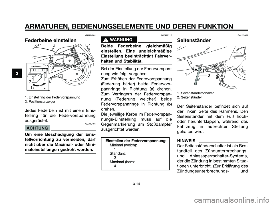 YAMAHA MAJESTY 125 2009 Betriebsanleitungen (in German) GAU14881
Federbeine einstellen
1. Einstellring der Federvorspannung
2. Positionsanzeiger
Jedes Federbein ist mit einem Eins-
tellring für die Federvorspannung
ausgerüstet.
GCA10101
ACHTUNG
Um eine B YAMAHA MAJESTY 125 2009 Betriebsanleitungen (in German) GAU14881
Federbeine einstellen
1. Einstellring der Federvorspannung
2. Positionsanzeiger
Jedes Federbein ist mit einem Eins-
tellring für die Federvorspannung
ausgerüstet.
GCA10101
ACHTUNG
Um eine B